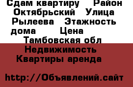 Сдам квартиру  › Район ­ Октябрьский › Улица ­ Рылеева › Этажность дома ­ 9 › Цена ­ 1 500 - Тамбовская обл. Недвижимость » Квартиры аренда   